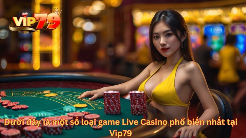 Một số loại game Live Casino phổ biến nhất tại Vip79: